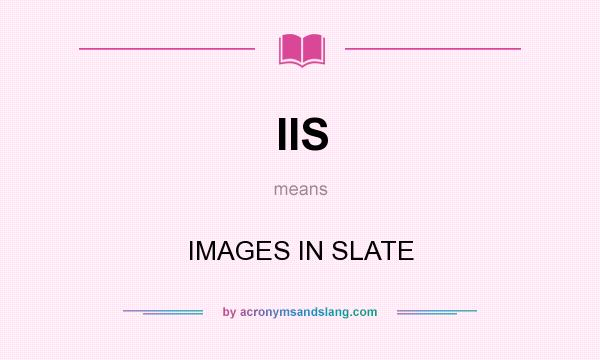 What does IIS mean? It stands for IMAGES IN SLATE