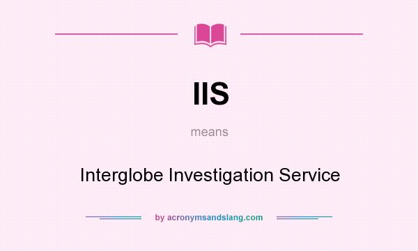What does IIS mean? It stands for Interglobe Investigation Service