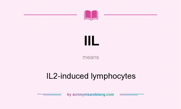 What does IIL mean? It stands for IL2-induced lymphocytes