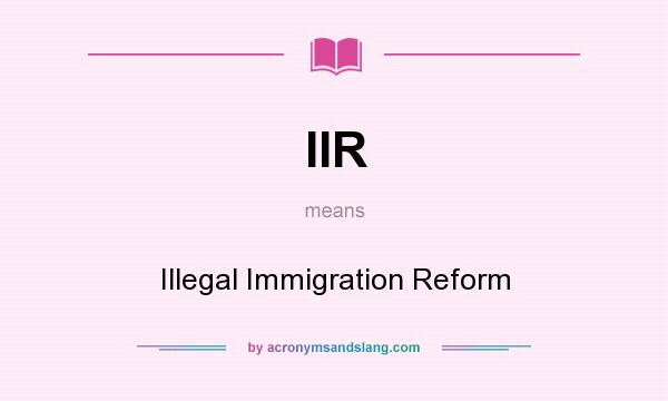 What does IIR mean? It stands for Illegal Immigration Reform