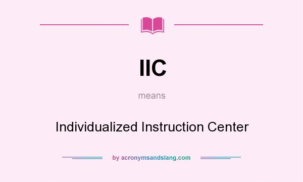 What does IIC mean? It stands for Individualized Instruction Center