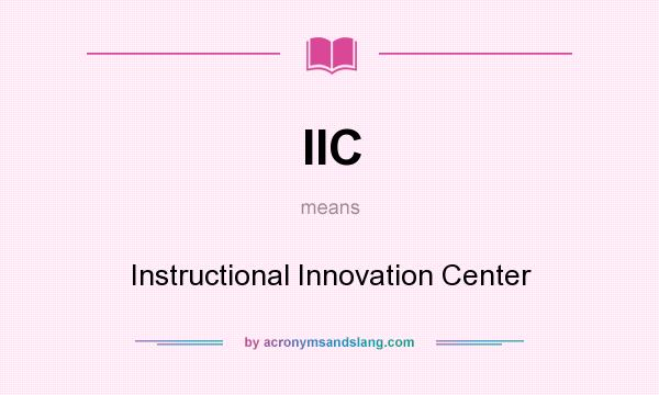 What does IIC mean? It stands for Instructional Innovation Center