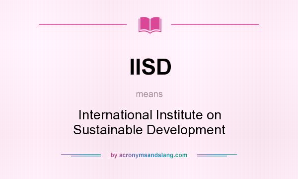 What does IISD mean? It stands for International Institute on Sustainable Development
