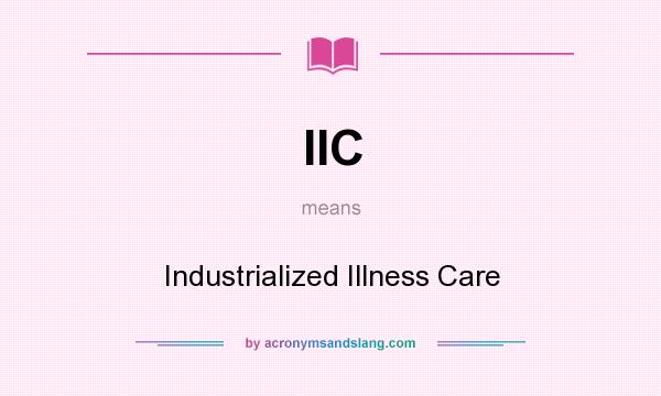 What does IIC mean? It stands for Industrialized Illness Care