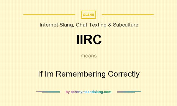 What does IIRC mean? It stands for If Im Remembering Correctly