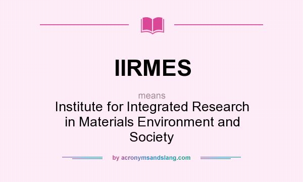 What does IIRMES mean? It stands for Institute for Integrated Research in Materials Environment and Society