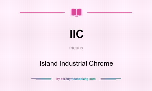 What does IIC mean? It stands for Island Industrial Chrome