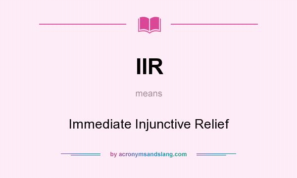 What does IIR mean? It stands for Immediate Injunctive Relief
