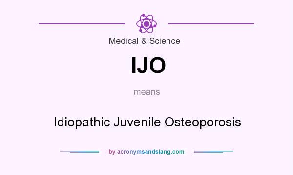 What does IJO mean? It stands for Idiopathic Juvenile Osteoporosis