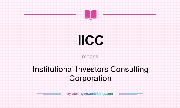 What does IICC mean? It stands for Institutional Investors Consulting Corporation