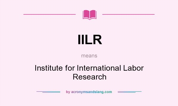 What does IILR mean? It stands for Institute for International Labor Research