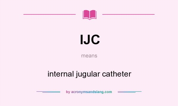 What does IJC mean? It stands for internal jugular catheter