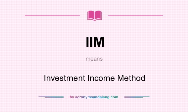 What does IIM mean? It stands for Investment Income Method