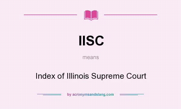 What does IISC mean? It stands for Index of Illinois Supreme Court
