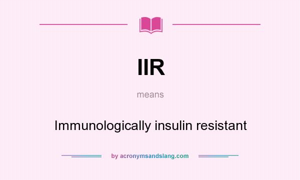 What does IIR mean? It stands for Immunologically insulin resistant