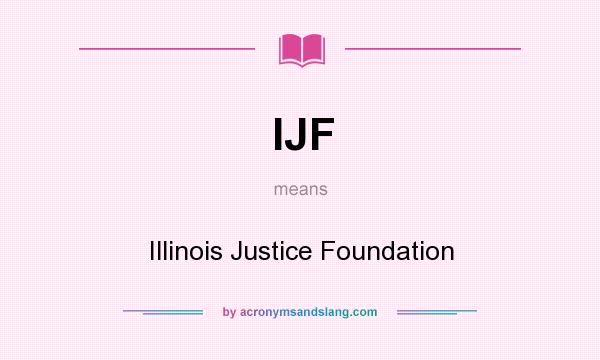 What does IJF mean? It stands for Illinois Justice Foundation