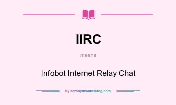 What does IIRC mean? It stands for Infobot Internet Relay Chat