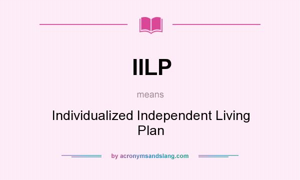 What does IILP mean? It stands for Individualized Independent Living Plan