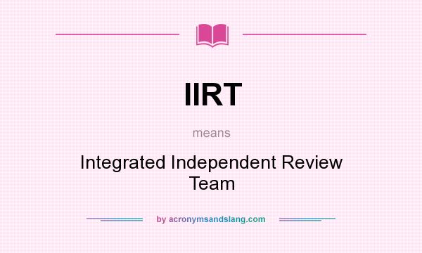 What does IIRT mean? It stands for Integrated Independent Review Team