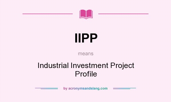 What does IIPP mean? It stands for Industrial Investment Project Profile