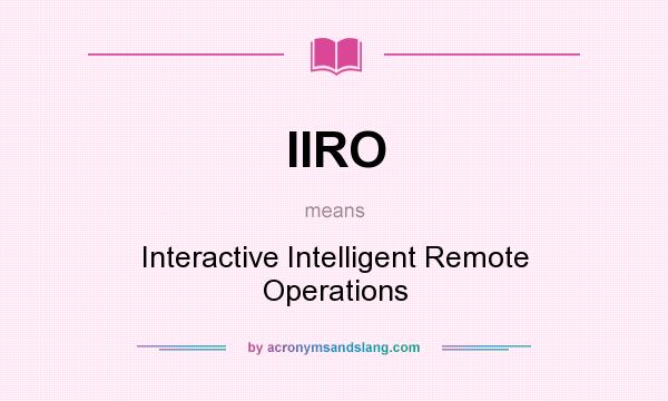 What does IIRO mean? It stands for Interactive Intelligent Remote Operations