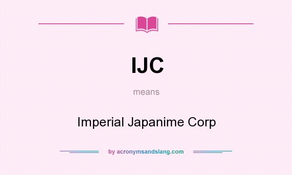 What does IJC mean? It stands for Imperial Japanime Corp