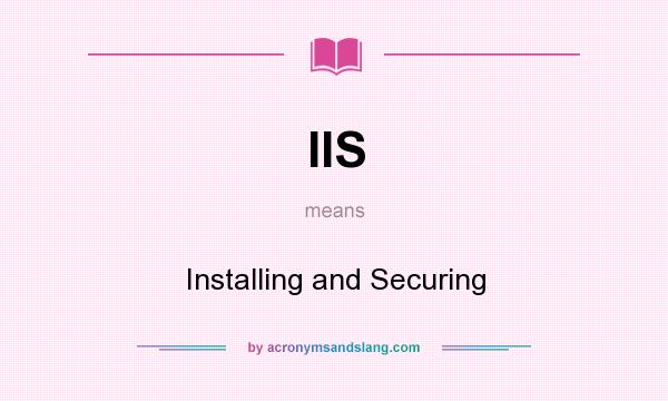 What does IIS mean? It stands for Installing and Securing