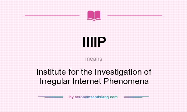 What does IIIIP mean? It stands for Institute for the Investigation of Irregular Internet Phenomena