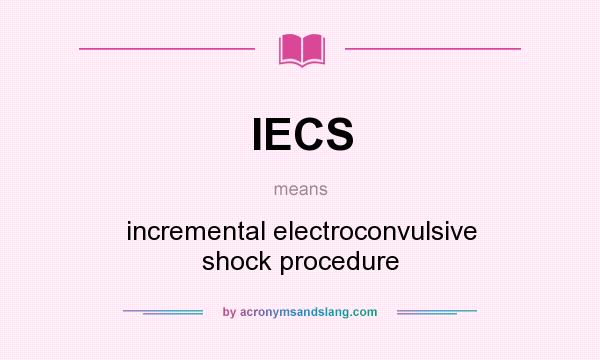 What does IECS mean? It stands for incremental electroconvulsive shock procedure