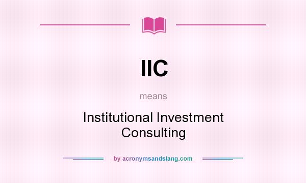 What does IIC mean? It stands for Institutional Investment Consulting