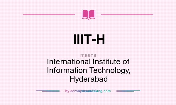 What does IIIT-H mean? It stands for International Institute of Information Technology, Hyderabad