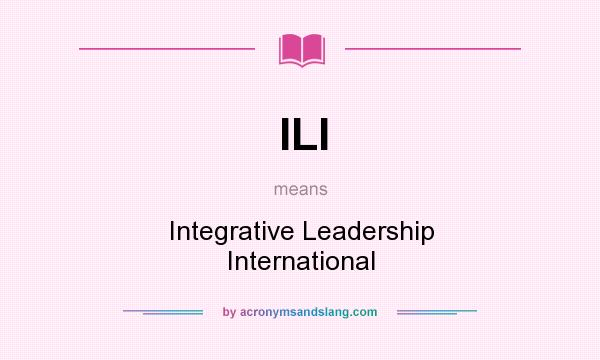 What does ILI mean? It stands for Integrative Leadership International