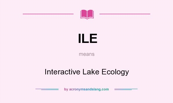 What does ILE mean? It stands for Interactive Lake Ecology