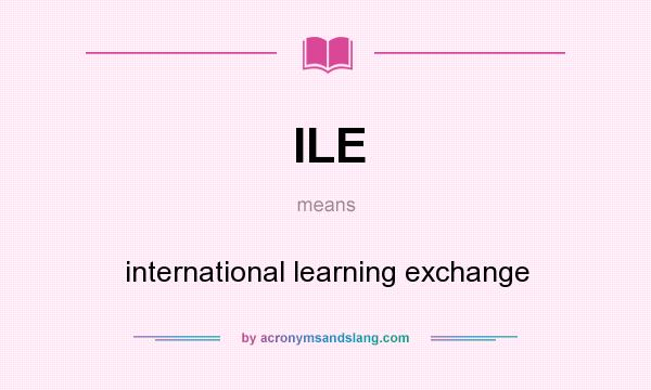 What does ILE mean? It stands for international learning exchange