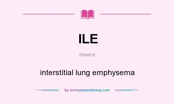 What does ILE mean? It stands for interstitial lung emphysema