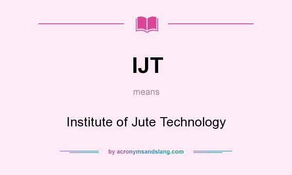 What does IJT mean? It stands for Institute of Jute Technology