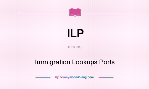 What does ILP mean? It stands for Immigration Lookups Ports