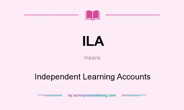 What does ILA mean? It stands for Independent Learning Accounts