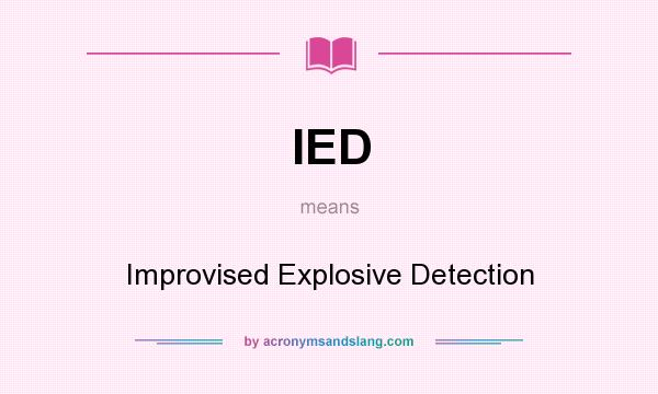 What does IED mean? It stands for Improvised Explosive Detection