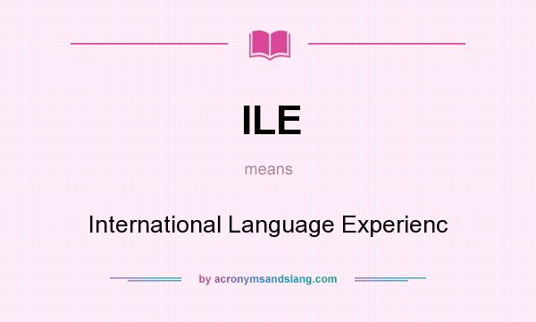 What does ILE mean? It stands for International Language Experienc