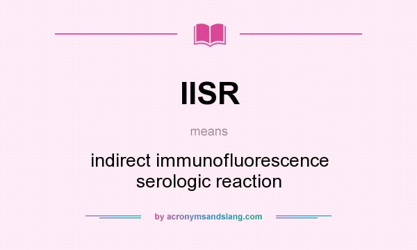 What does IISR mean? It stands for indirect immunofluorescence serologic reaction
