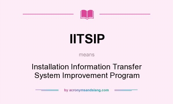 What does IITSIP mean? It stands for Installation Information Transfer System Improvement Program