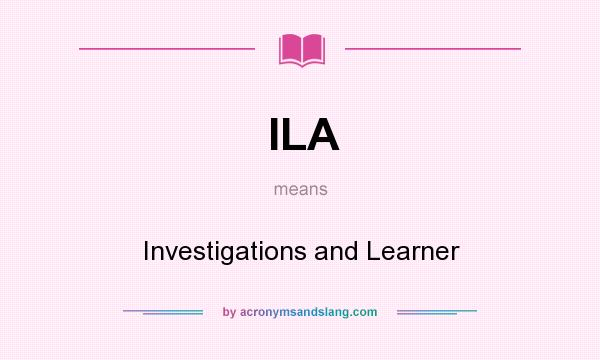 What does ILA mean? It stands for Investigations and Learner