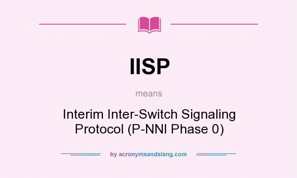 What does IISP mean? It stands for Interim Inter-Switch Signaling Protocol (P-NNI Phase 0)