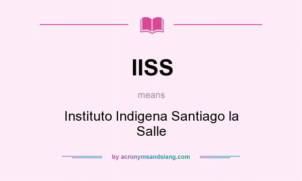 What does IISS mean? It stands for Instituto Indigena Santiago la Salle