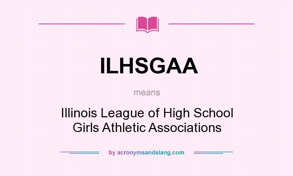 What does ILHSGAA mean? It stands for Illinois League of High School Girls Athletic Associations