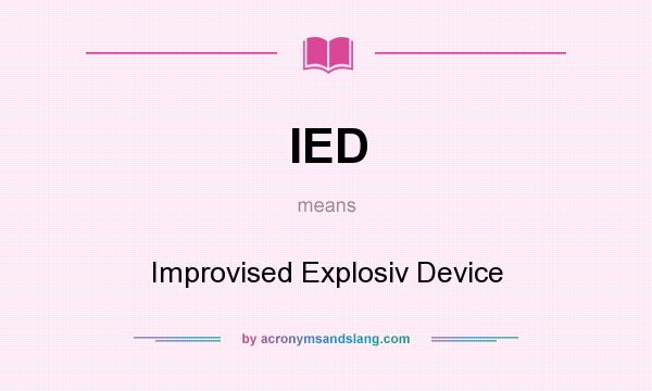 What does IED mean? It stands for Improvised Explosiv Device