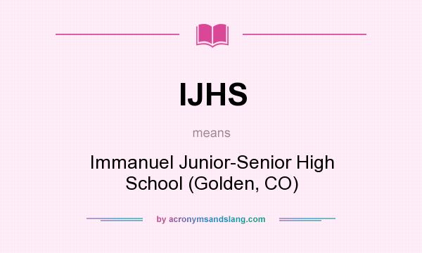 What does IJHS mean? It stands for Immanuel Junior-Senior High School (Golden, CO)