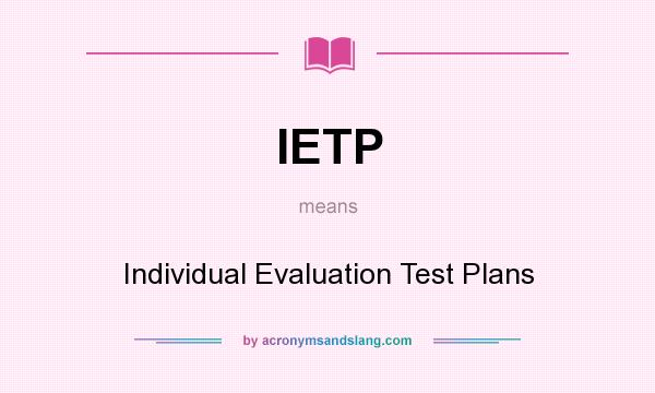 What does IETP mean? It stands for Individual Evaluation Test Plans