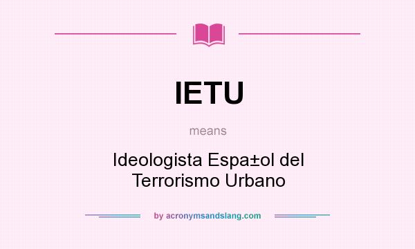 What does IETU mean? It stands for Ideologista Espa±ol del Terrorismo Urbano